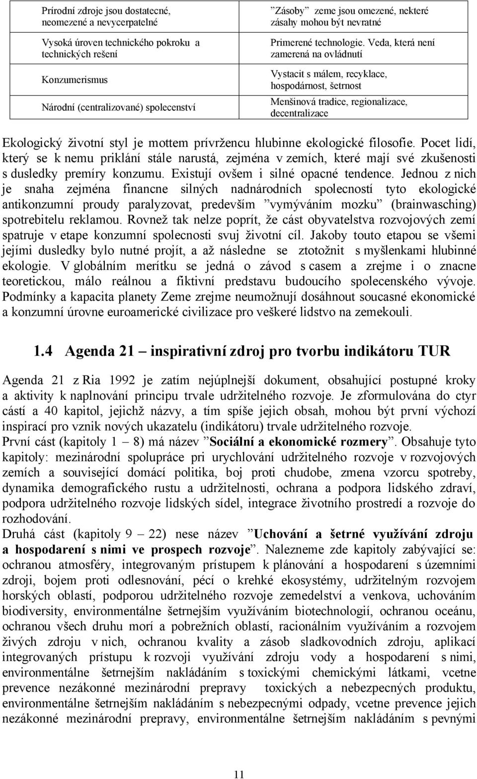 Veda, která není zamerená na ovládnutí Vystacit s málem, recyklace, hospodárnost, šetrnost Menšinová tradice, regionalizace, decentralizace Ekologický životní styl je mottem prívržencu hlubinne