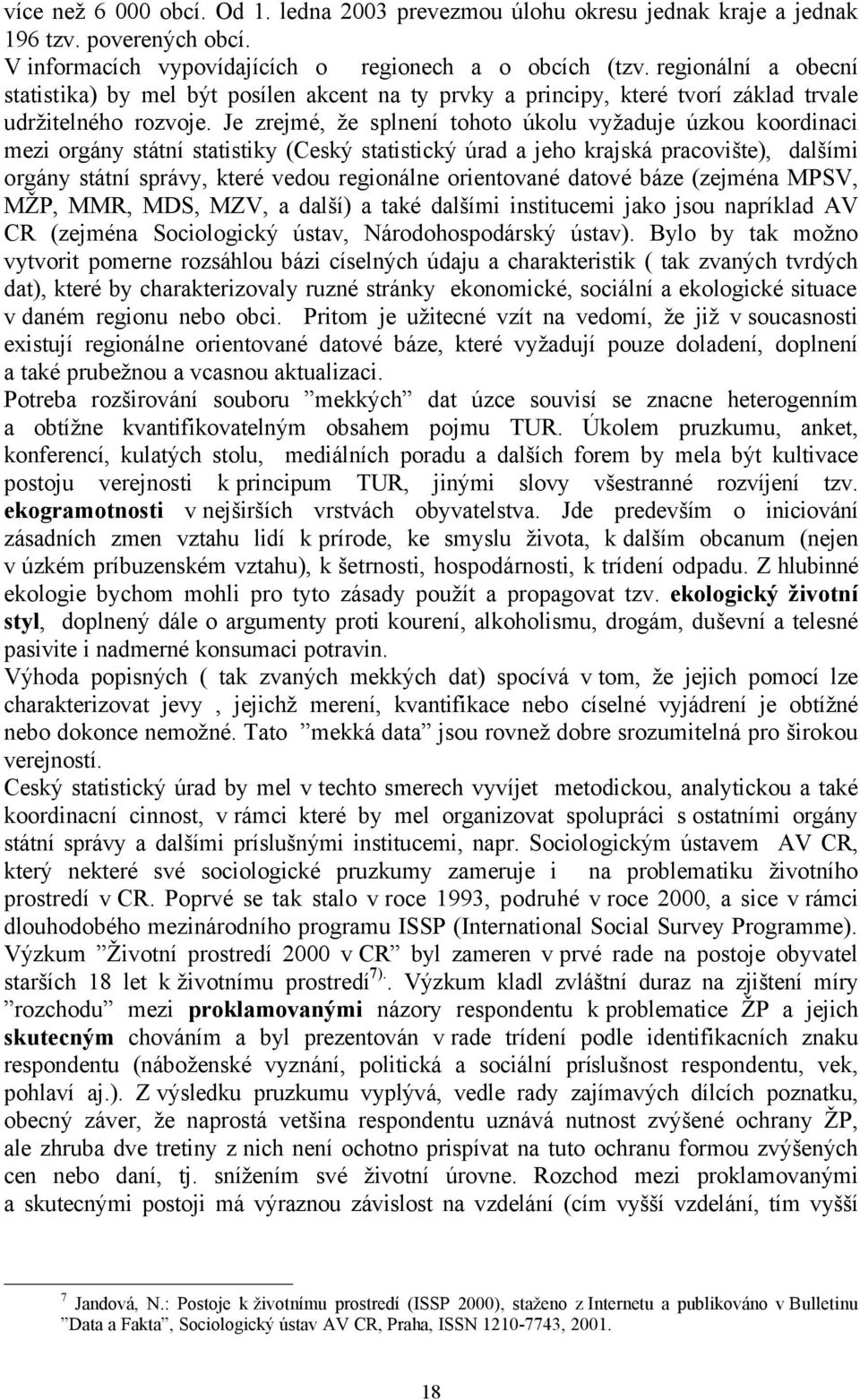 Je zrejmé, že splnení tohoto úkolu vyžaduje úzkou koordinaci mezi orgány státní statistiky (Ceský statistický úrad a jeho krajská pracovište), dalšími orgány státní správy, které vedou regionálne