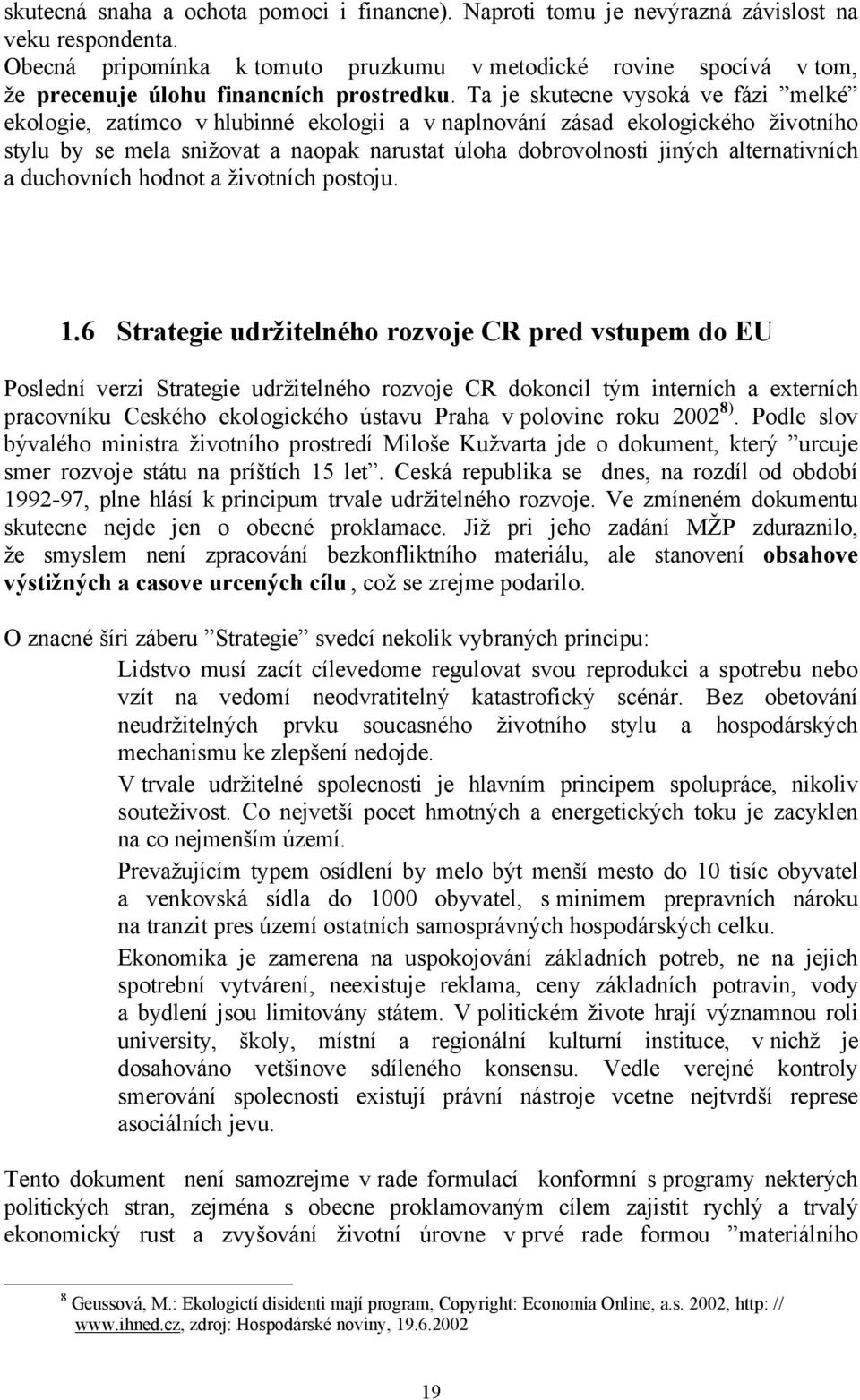 Ta je skutecne vysoká ve fázi melké ekologie, zatímco v hlubinné ekologii a v naplnování zásad ekologického životního stylu by se mela snižovat a naopak narustat úloha dobrovolnosti jiných