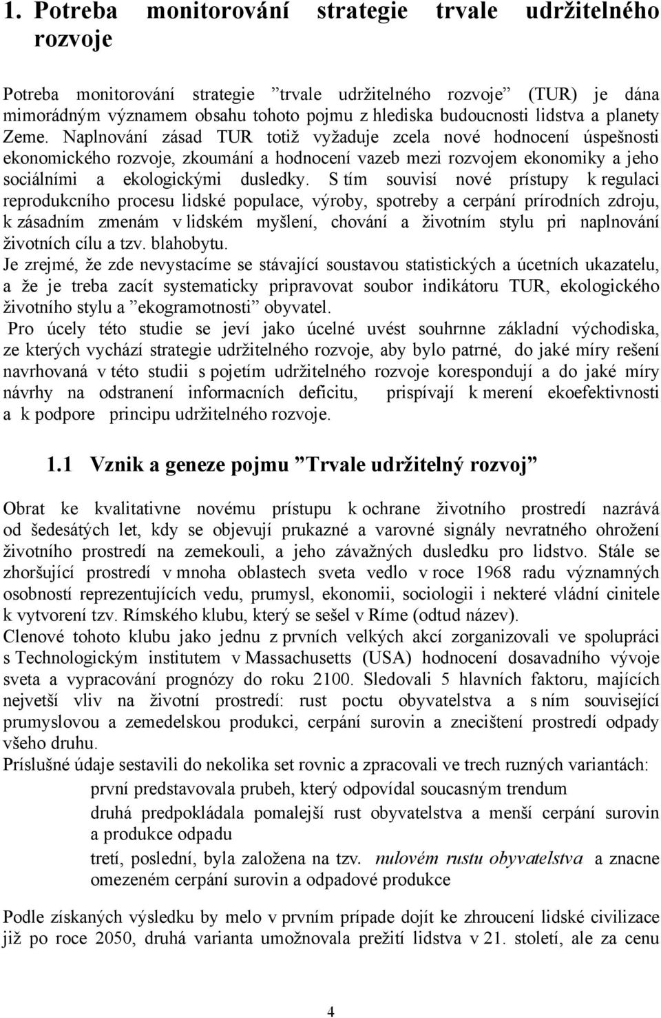 Naplnování zásad TUR totiž vyžaduje zcela nové hodnocení úspešnosti ekonomického rozvoje, zkoumání a hodnocení vazeb mezi rozvojem ekonomiky a jeho sociálními a ekologickými dusledky.