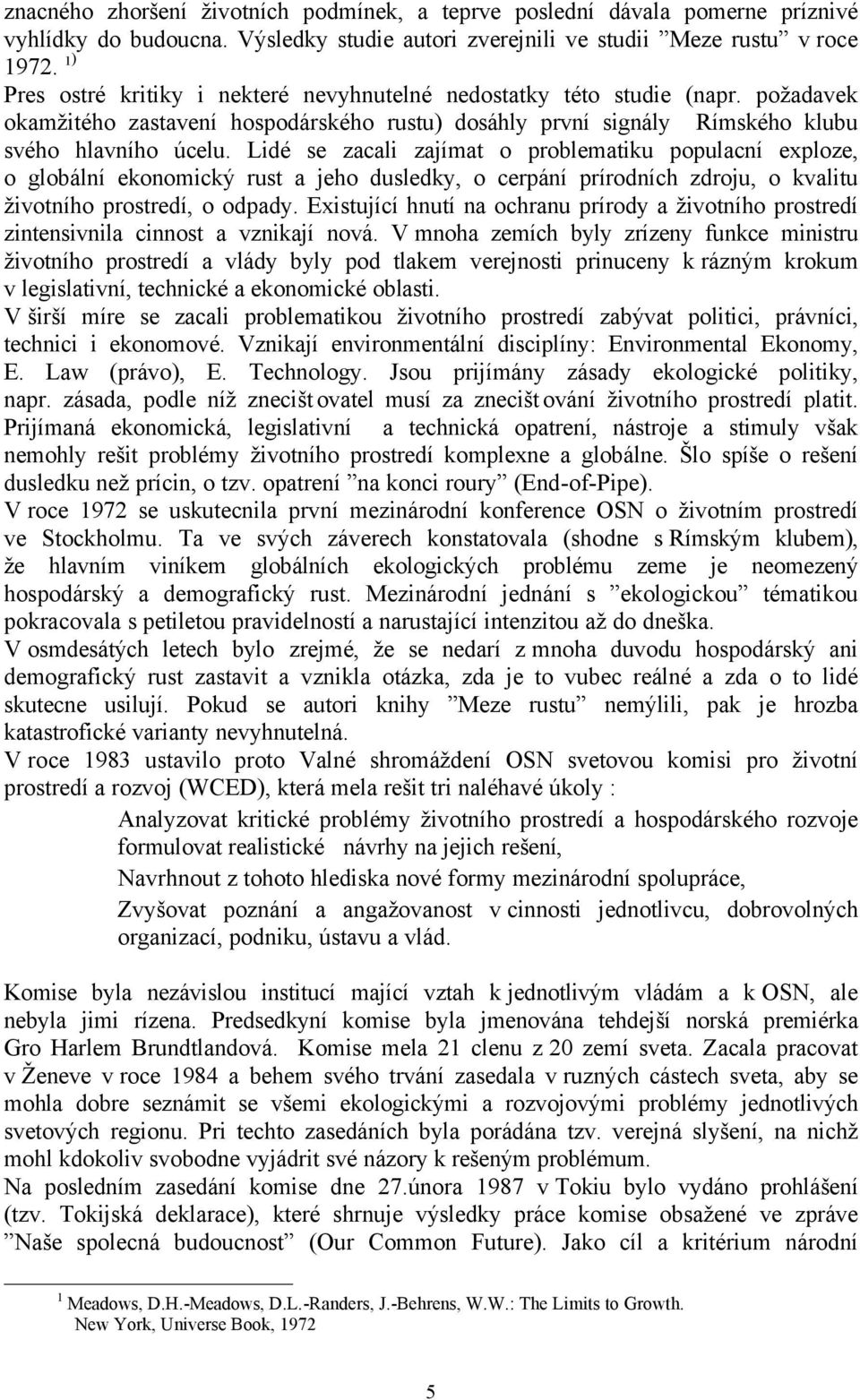 Lidé se zacali zajímat o problematiku populacní exploze, o globální ekonomický rust a jeho dusledky, o cerpání prírodních zdroju, o kvalitu životního prostredí, o odpady.