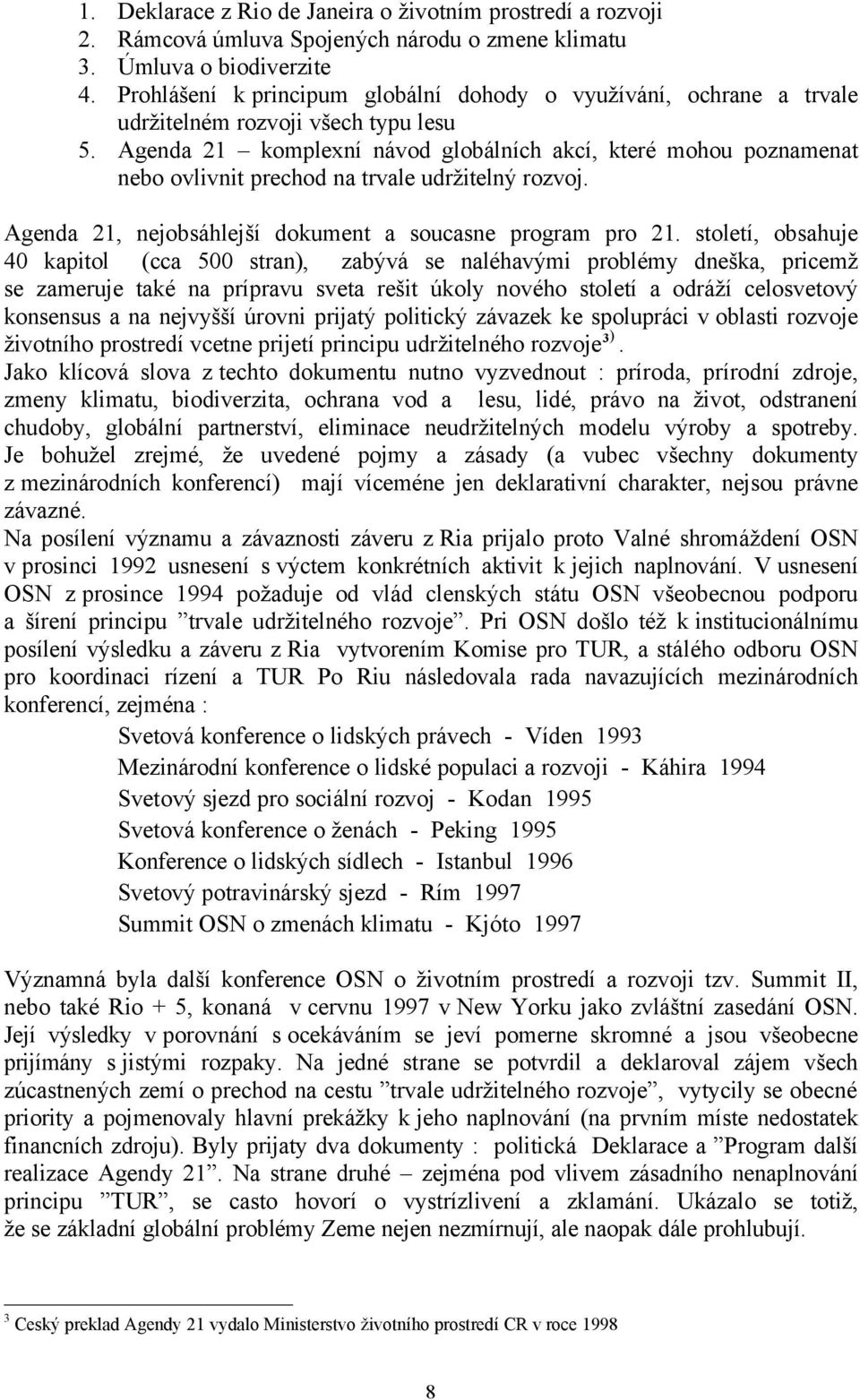 Agenda 21 komplexní návod globálních akcí, které mohou poznamenat nebo ovlivnit prechod na trvale udržitelný rozvoj. Agenda 21, nejobsáhlejší dokument a soucasne program pro 21.