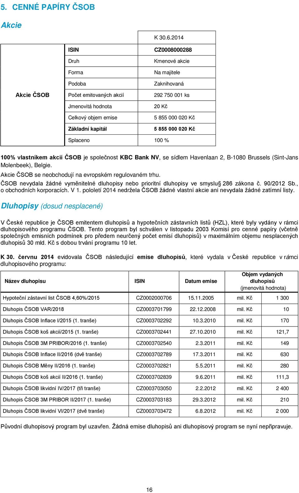 020 Kč 5 855 000 020 Kč Splaceno 100 % 100% vlastníkem akcií ČSOB je společnost KBC Bank NV, se sídlem Havenlaan 2, B-1080 Brussels (Sint-Jans Molenbeek), Belgie.