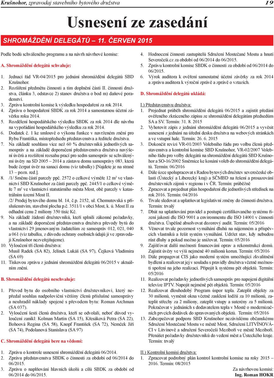 činnosti družstva, článku 3, odstavce 2) stanov družstva o bod m) daňové poradenství. 3. Zprávu kontrolní komise k výsledku hospodaření za rok 2014. 4.