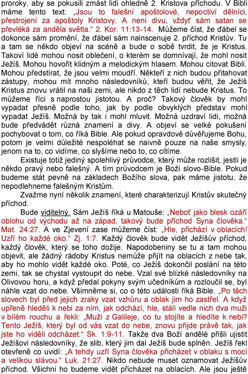 Tu a tam se někdo objeví na scéně a bude o sobě tvrdit, že je Kristus. Takoví lidé mohou nosit oblečení, o kterém se domnívají, že mohl nosit Ježíš. Mohou hovořit klidným a melodickým hlasem.