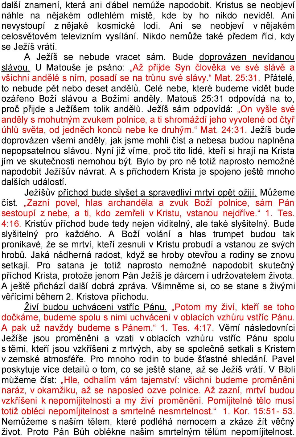 U Matouše je psáno: Až přijde Syn člověka ve své slávě a všichni andělé s ním, posadí se na trůnu své slávy. Mat. 25:31. Přátelé, to nebude pět nebo deset andělů.