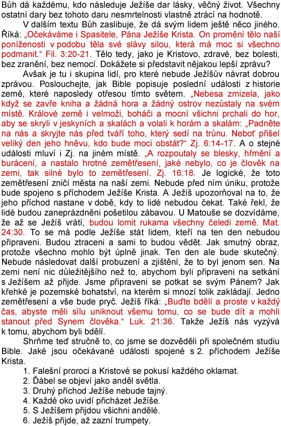 On promění tělo naší poníženosti v podobu těla své slávy silou, která má moc si všechno podmanit. Fil. 3:20-21. Tělo tedy, jako je Kristovo, zdravé, bez bolesti, bez zranění, bez nemocí.