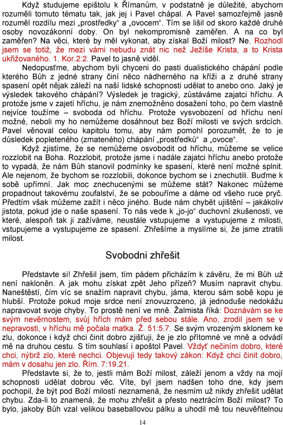 Rozhodl jsem se totiž, že mezi vámi nebudu znát nic než Ježíše Krista, a to Krista ukřižovaného. 1. Kor.2:2. Pavel to jasně viděl.