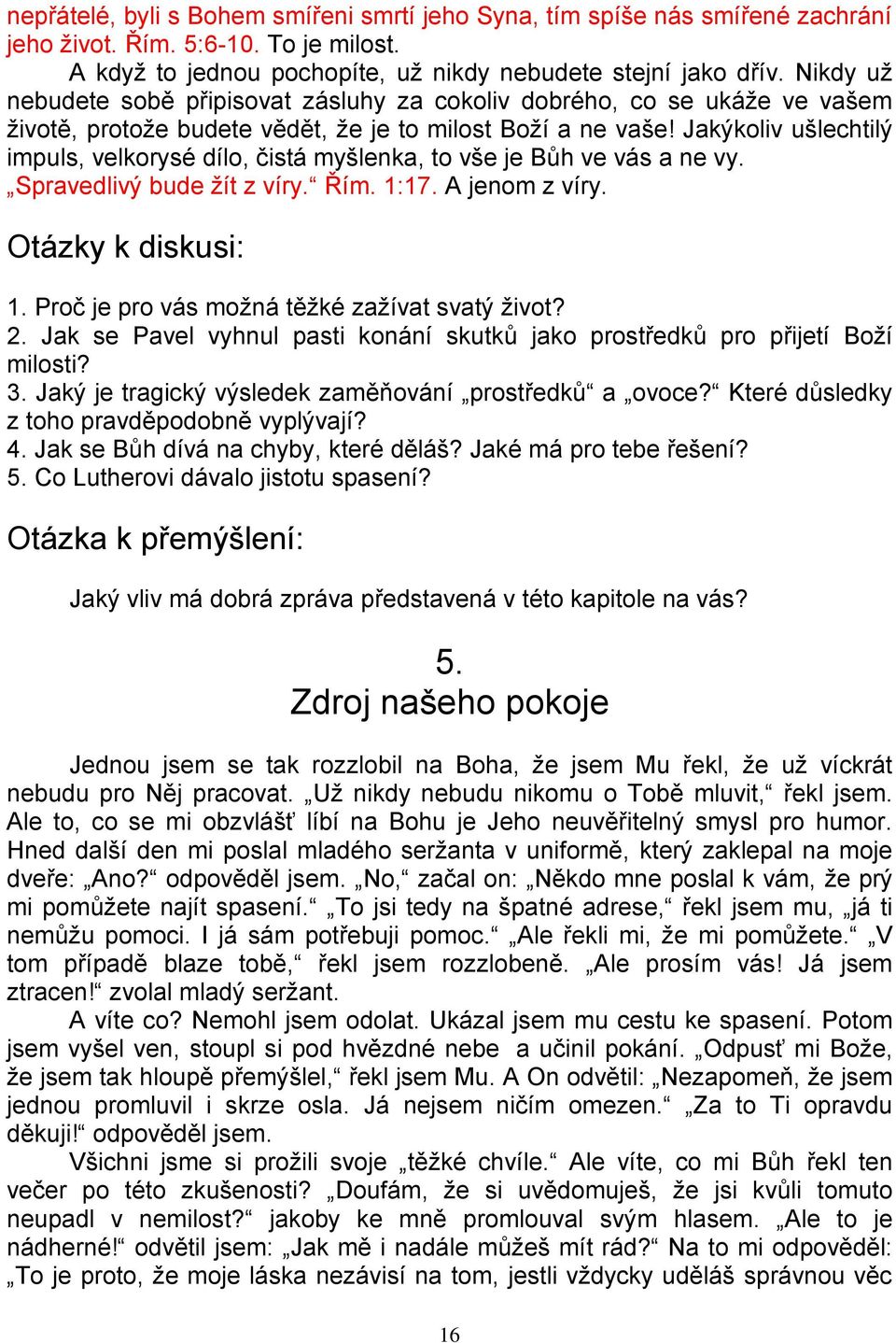 Jakýkoliv ušlechtilý impuls, velkorysé dílo, čistá myšlenka, to vše je Bůh ve vás a ne vy. Spravedlivý bude žít z víry. Řím. 1:17. A jenom z víry. Otázky k diskusi: 1.