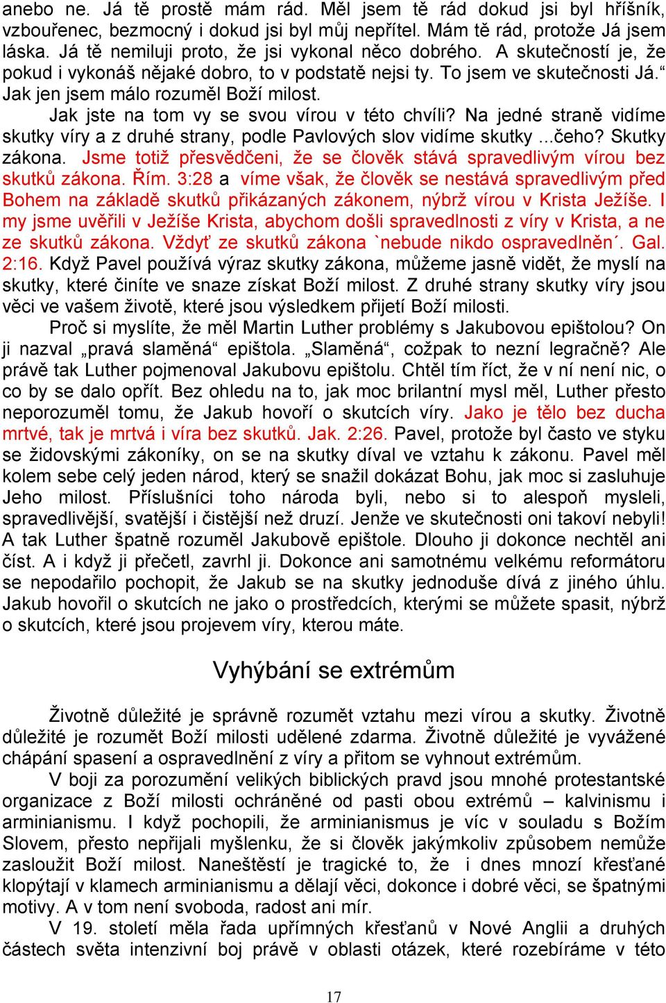 Jak jste na tom vy se svou vírou v této chvíli? Na jedné straně vidíme skutky víry a z druhé strany, podle Pavlových slov vidíme skutky...čeho? Skutky zákona.