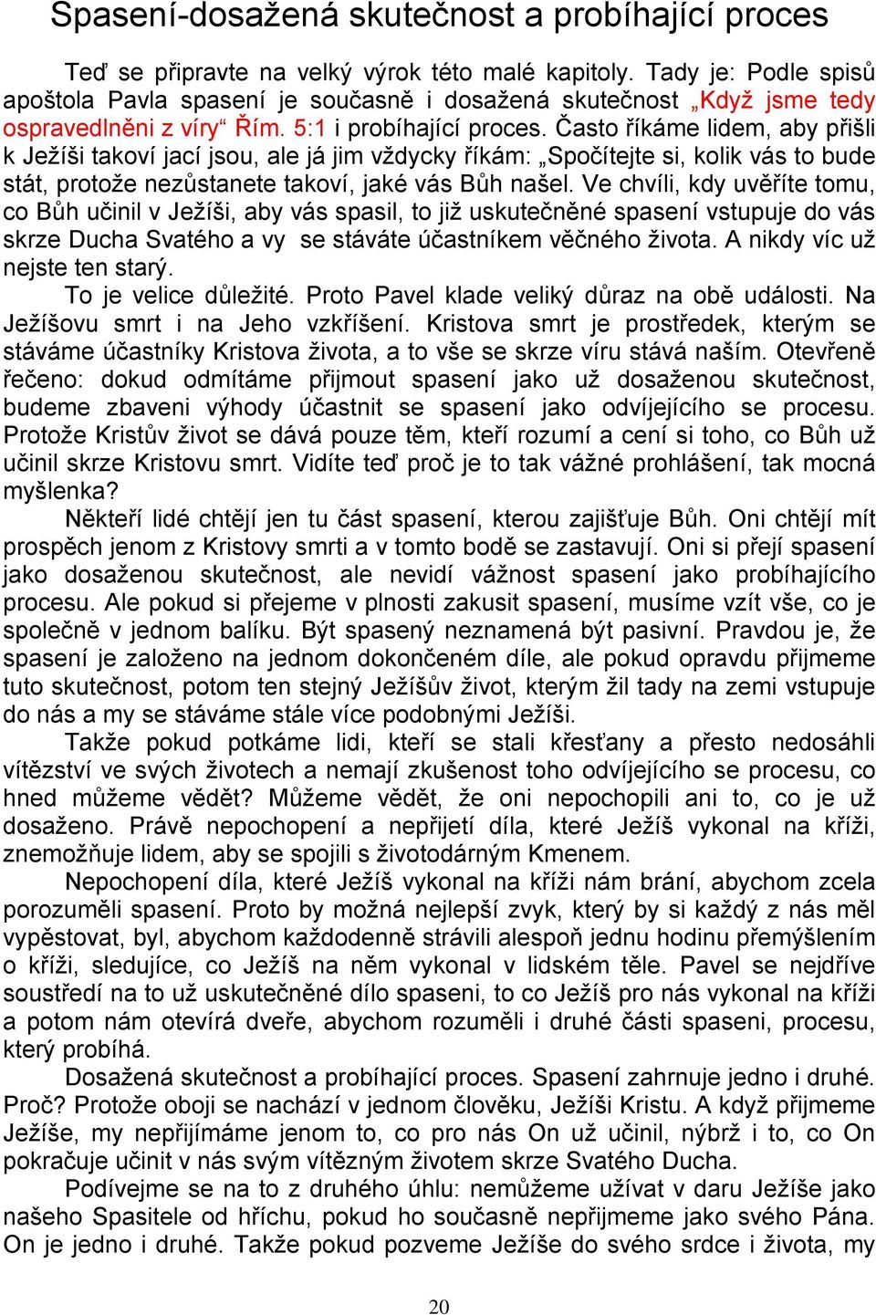 Často říkáme lidem, aby přišli k Ježíši takoví jací jsou, ale já jim vždycky říkám: Spočítejte si, kolik vás to bude stát, protože nezůstanete takoví, jaké vás Bůh našel.