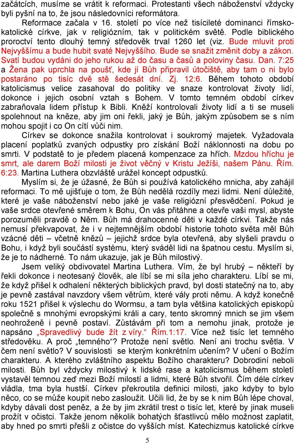 Bude mluvit proti Nejvyššímu a bude hubit svaté Nejvyššího. Bude se snažit změnit doby a zákon. Svatí budou vydáni do jeho rukou až do času a časů a poloviny času. Dan.