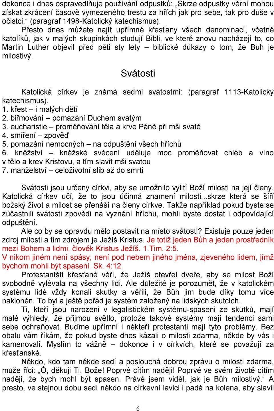 Přesto dnes můžete najít upřímné křesťany všech denominací, včetně katolíků, jak v malých skupinkách studují Bibli, ve které znovu nacházejí to, co Martin Luther objevil před pěti sty lety biblické