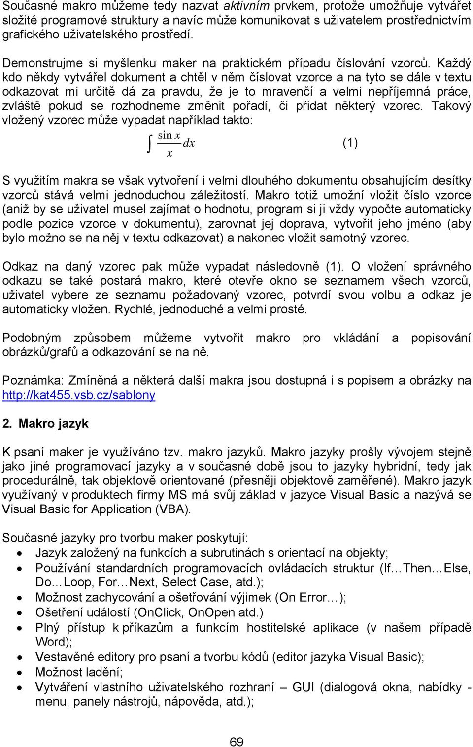 Každý kdo někdy vytvářel dokument a chtěl v něm číslovat vzorce a na tyto se dále v textu odkazovat mi určitě dá za pravdu, že je to mravenčí a velmi nepříjemná práce, zvláště pokud se rozhodneme