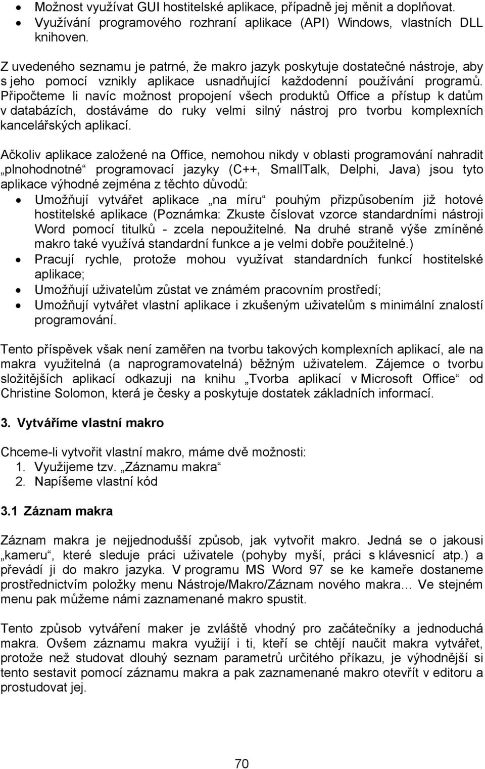 Připočteme li navíc možnost propojení všech produktů Office a přístup k datům v databázích, dostáváme do ruky velmi silný nástroj pro tvorbu komplexních kancelářských aplikací.