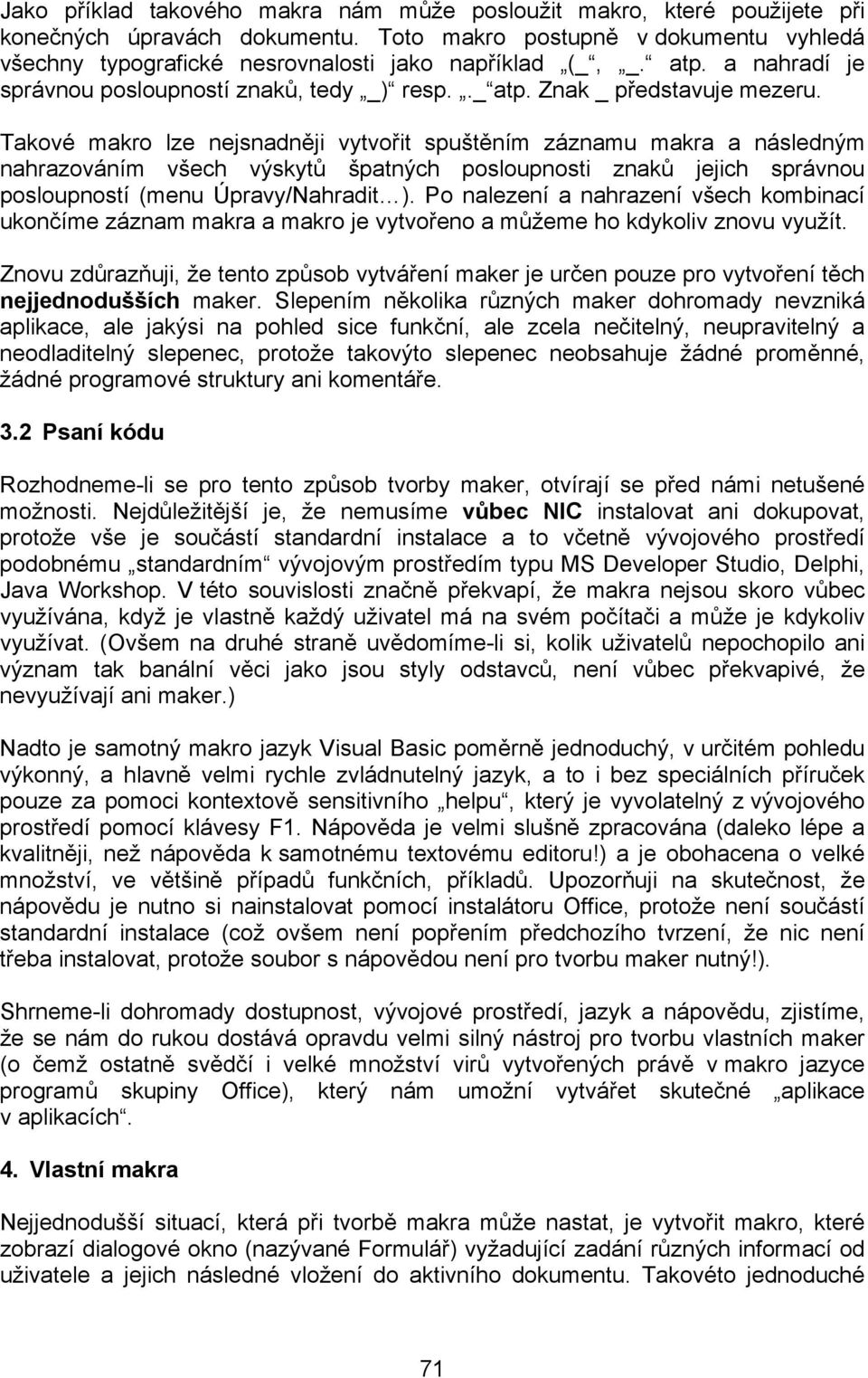 Takové makro lze nejsnadněji vytvořit spuštěním záznamu makra a následným nahrazováním všech výskytů špatných posloupnosti znaků jejich správnou posloupností (menu Úpravy/Nahradit ).