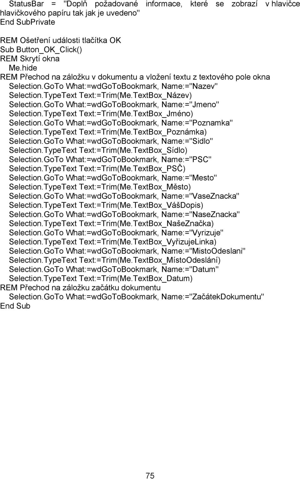 GoTo What:=wdGoToBookmark, Name:="Jmeno" Selection.TypeText Text:=Trim(Me.TextBox_Jméno) Selection.GoTo What:=wdGoToBookmark, Name:="Poznamka" Selection.TypeText Text:=Trim(Me.TextBox_Poznámka) Selection.