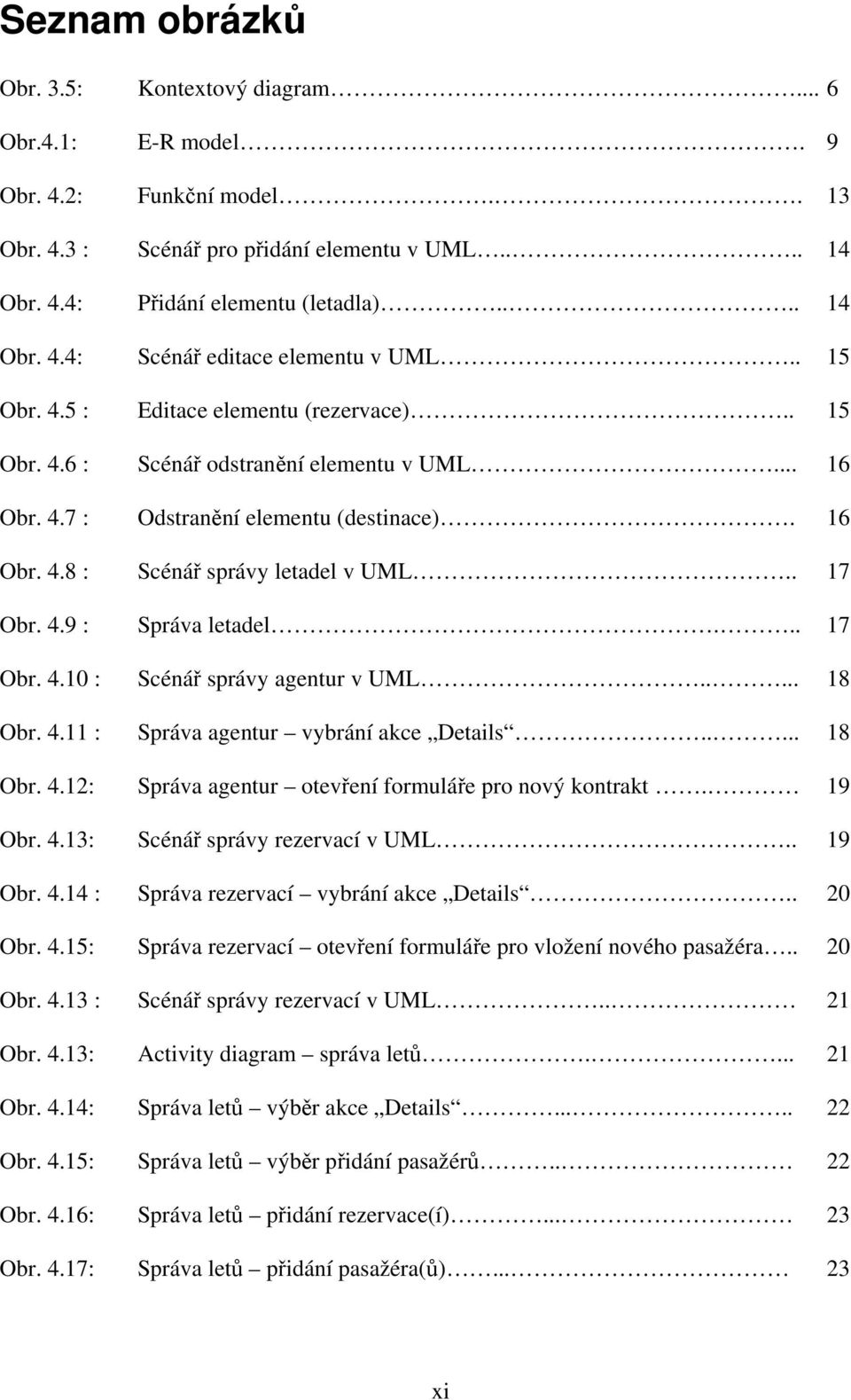 .. 17 Obr. 4.10 : Scénář správy agentur v UML..... 18 Obr. 4.11 : Správa agentur vybrání akce Details..... 18 Obr. 4.12: Správa agentur otevření formuláře pro nový kontrakt. 19 Obr. 4.13: Scénář správy rezervací v UML.