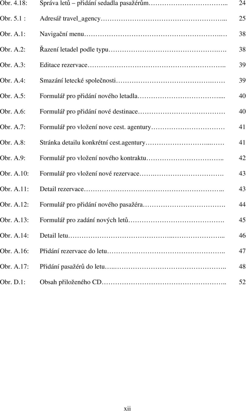 agentury... 41 Obr. A.9: Formulář pro vložení nového kontraktu.. 42 Obr. A.10: Formulář pro vložení nové rezervace.. 43 Obr. A.11: Detail rezervace... 43 Obr. A.12: Formulář pro přidání nového pasažéra.