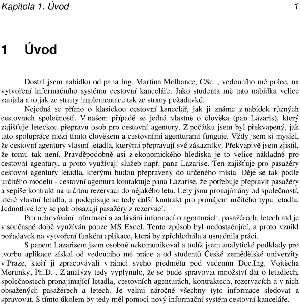 Nejedná se přímo o klasickou cestovní kancelář, jak ji známe z nabídek různých cestovních společností.