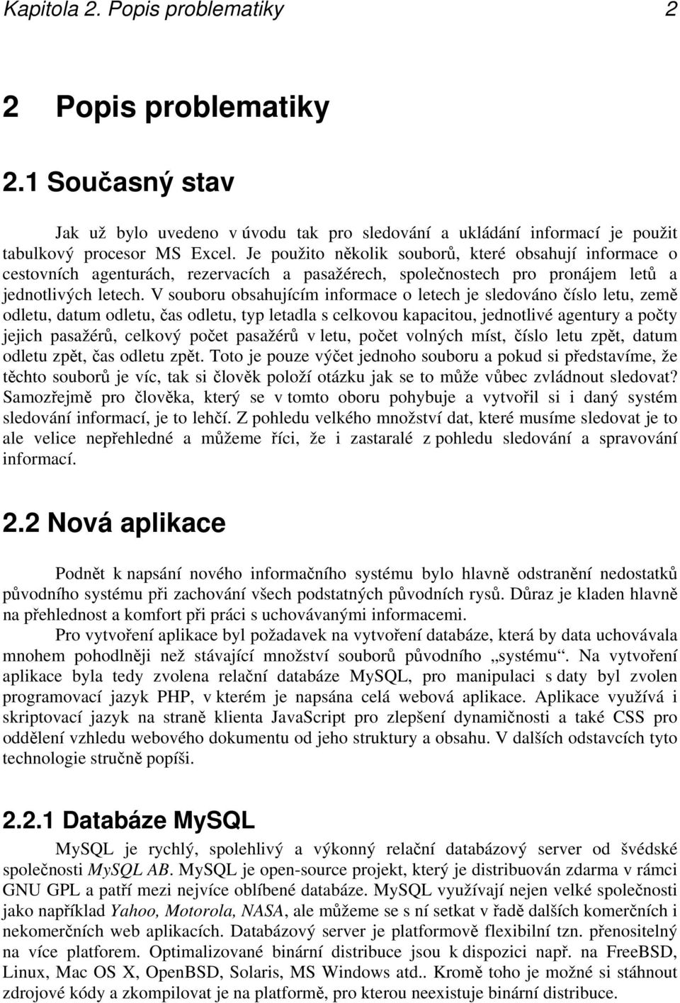 V souboru obsahujícím informace o letech je sledováno číslo letu, země odletu, datum odletu, čas odletu, typ letadla s celkovou kapacitou, jednotlivé agentury a počty jejich pasažérů, celkový počet