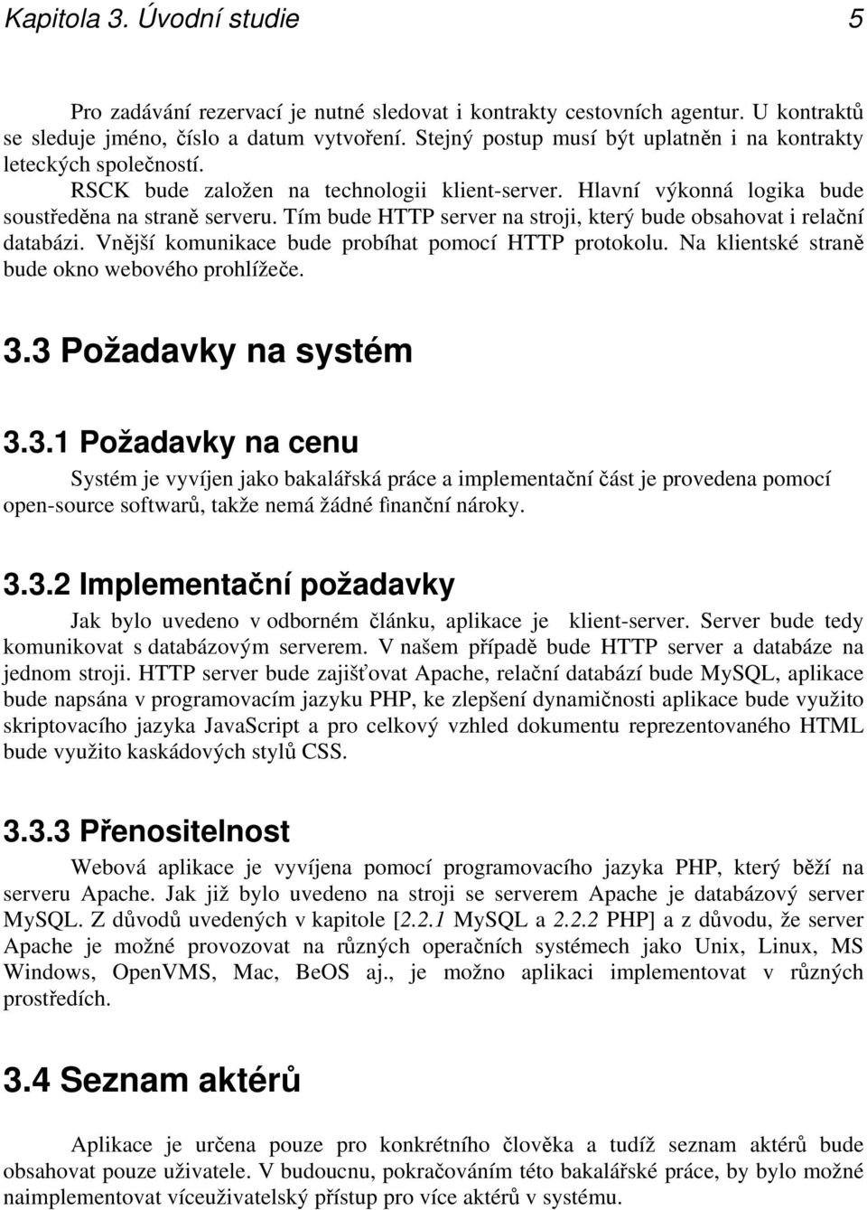 Tím bude HTTP server na stroji, který bude obsahovat i relační databázi. Vnější komunikace bude probíhat pomocí HTTP protokolu. Na klientské straně bude okno webového prohlížeče. 3.