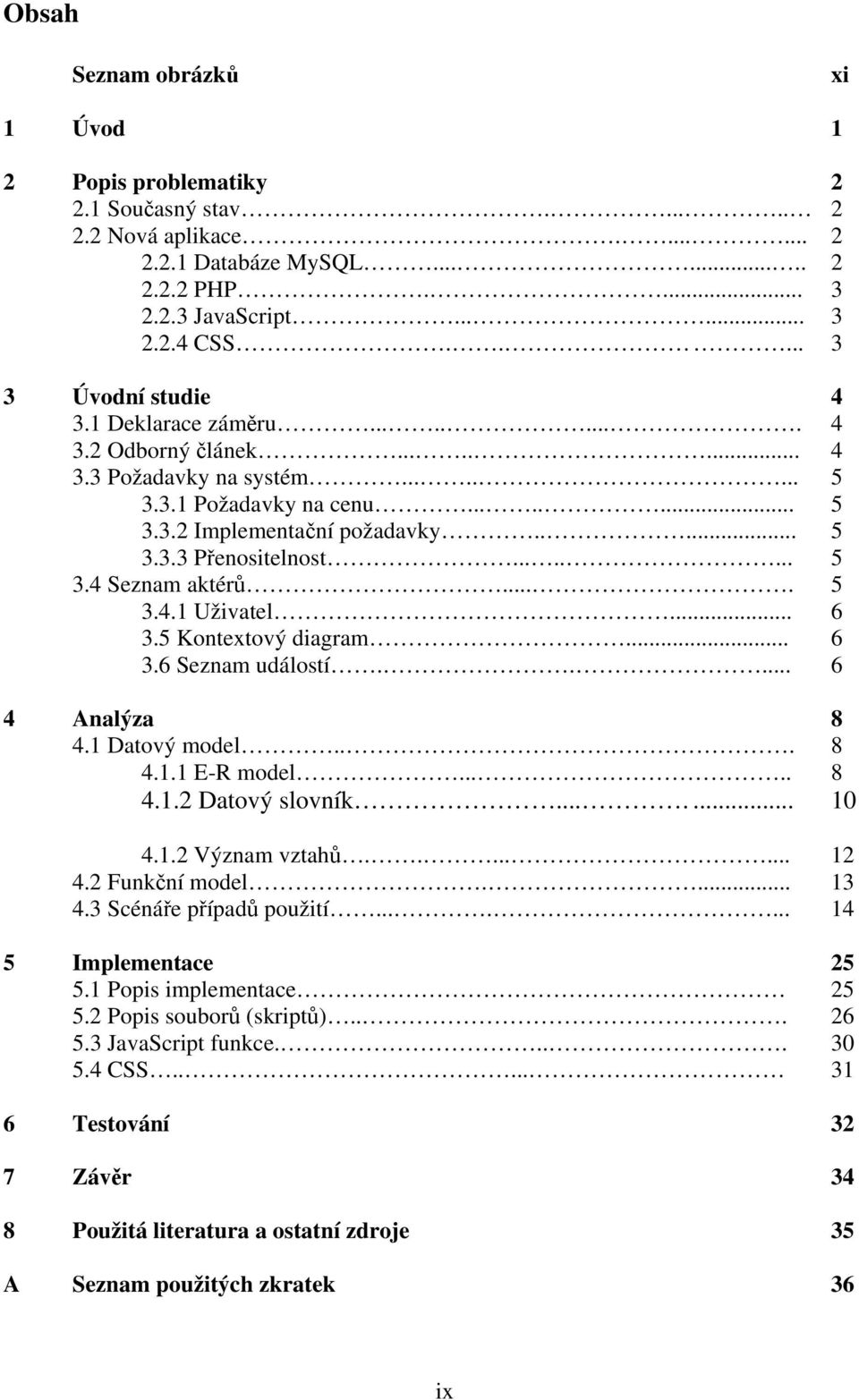 ....... 5 3.4 Seznam aktérů.... 5 3.4.1 Uživatel... 6 3.5 Kontextový diagram... 6 3.6 Seznam událostí..... 6 4 Analýza 8 4.1 Datový model... 8 4.1.1 E-R model..... 8 4.1.2 Datový slovník....... 10 4.