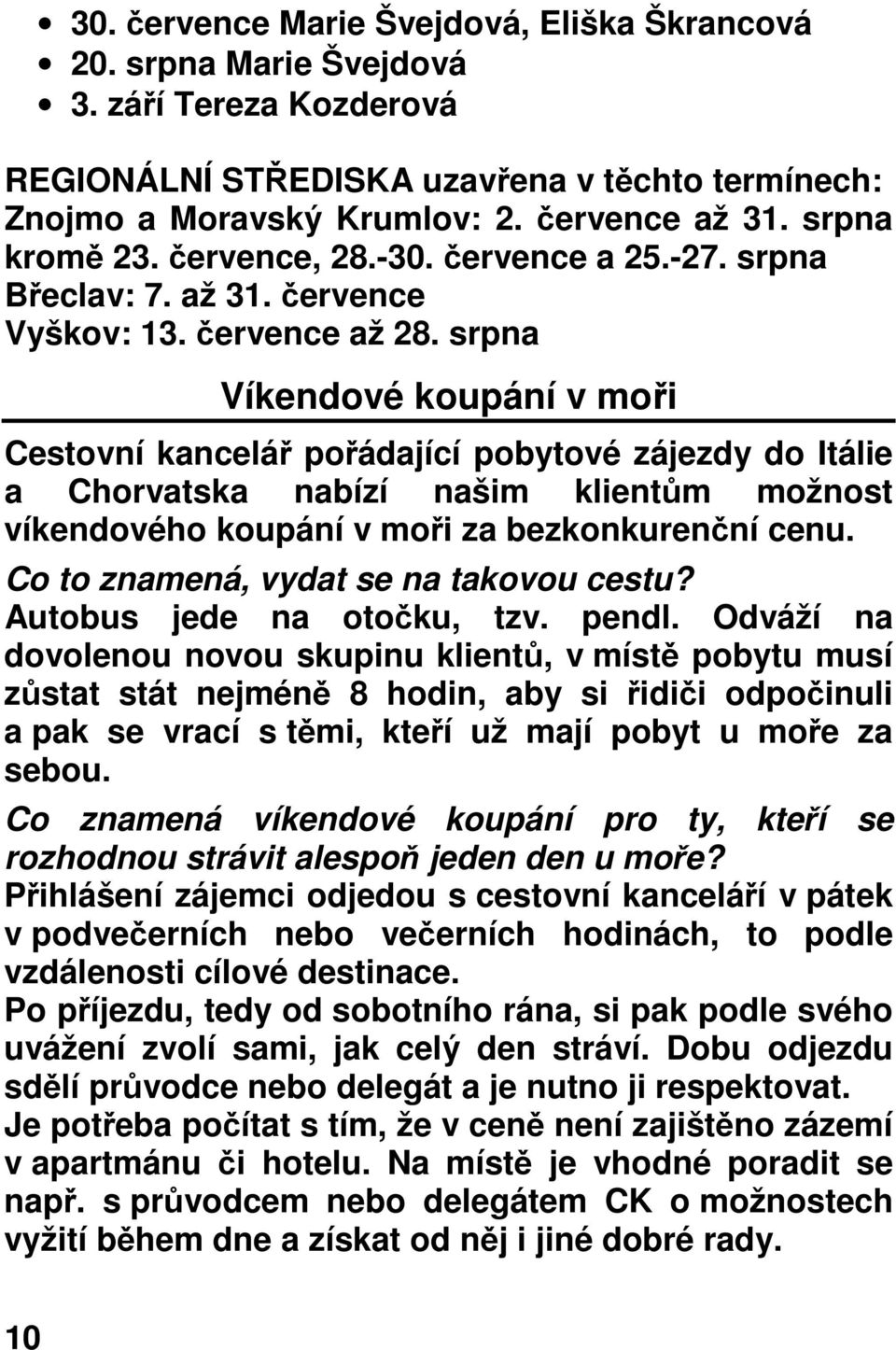 srpna Víkendové koupání v moři Cestovní kancelář pořádající pobytové zájezdy do Itálie a Chorvatska nabízí našim klientům možnost víkendového koupání v moři za bezkonkurenční cenu.