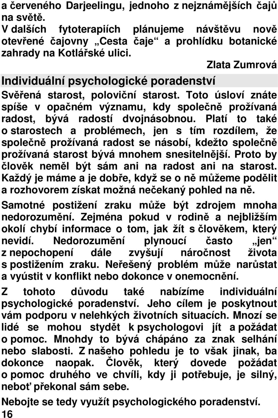 Platí to také o starostech a problémech, jen s tím rozdílem, že společně prožívaná radost se násobí, kdežto společně prožívaná starost bývá mnohem snesitelnější.