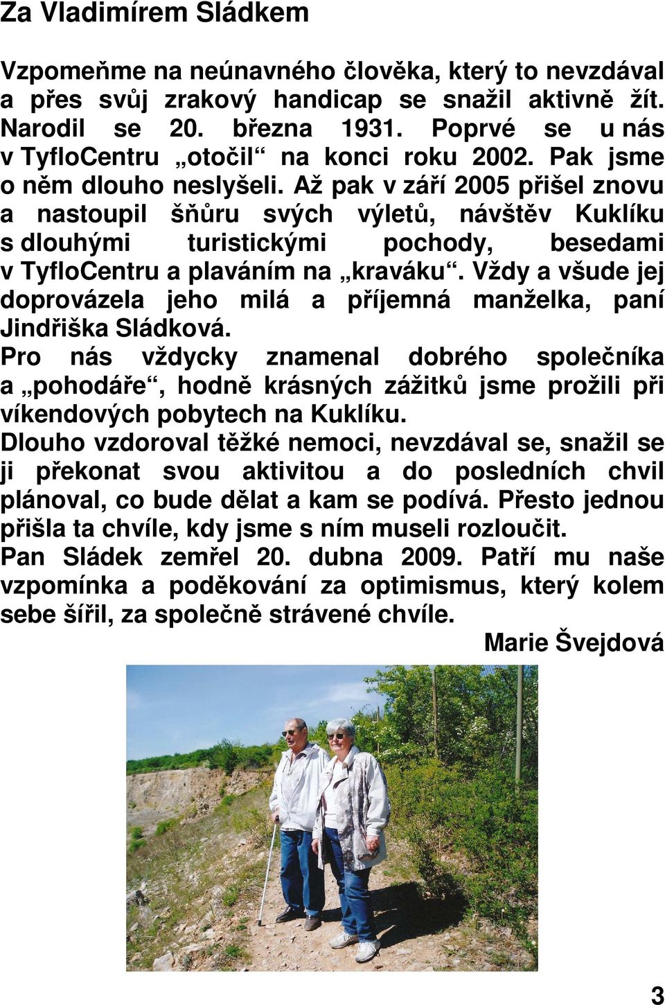 Až pak v září 2005 přišel znovu a nastoupil šňůru svých výletů, návštěv Kuklíku s dlouhými turistickými pochody, besedami v TyfloCentru a plaváním na kraváku.