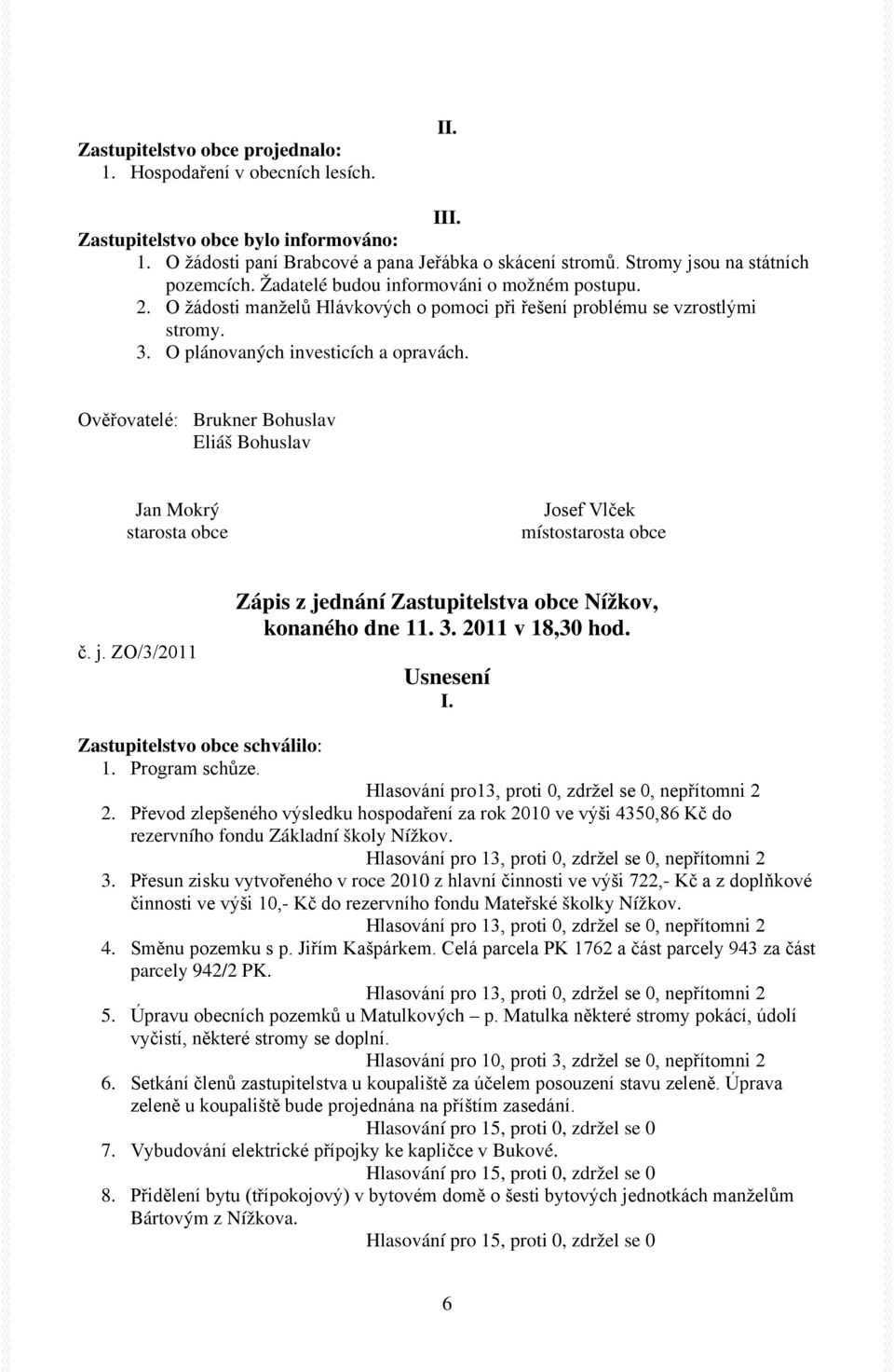 O plánovaných investicích a opravách. Ověřovatelé: Brukner Bohuslav Eliáš Bohuslav Jan Mokrý Josef Vlček místo č. j. ZO/3/2011 Zápis z jednání Zastupitelstva obce Nížkov, konaného dne 11. 3.