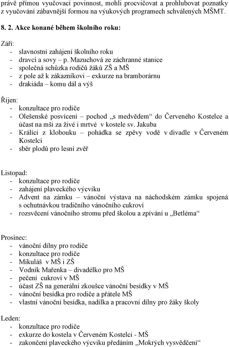 Mazuchová ze záchranné stanice - společná schůzka rodičů ţáků ZŠ a MŠ - z pole aţ k zákazníkovi exkurze na bramborárnu - drakiáda komu dál a výš Říjen: - Olešenské posvícení pochod s medvědem do