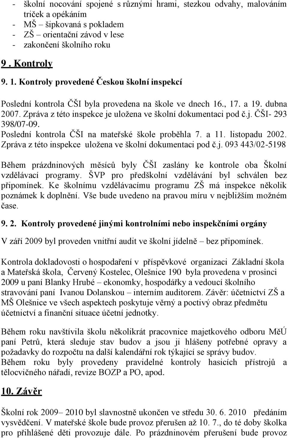 Poslední kontrola ČŠI na mateřské škole proběhla 7. a 11. listopadu 2002. Zpráva z této inspekce uloţena ve školní dokumentaci pod č.j.