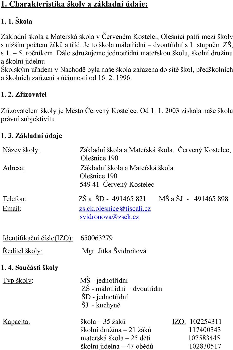 Školským úřadem v Náchodě byla naše škola zařazena do sítě škol, předškolních a školních zařízení s účinností od 16. 2. 1996. 1. 2. Zřizovatel Zřizovatelem školy je Město Červený Kostelec. Od 1. 1. 2003 získala naše škola právní subjektivitu.