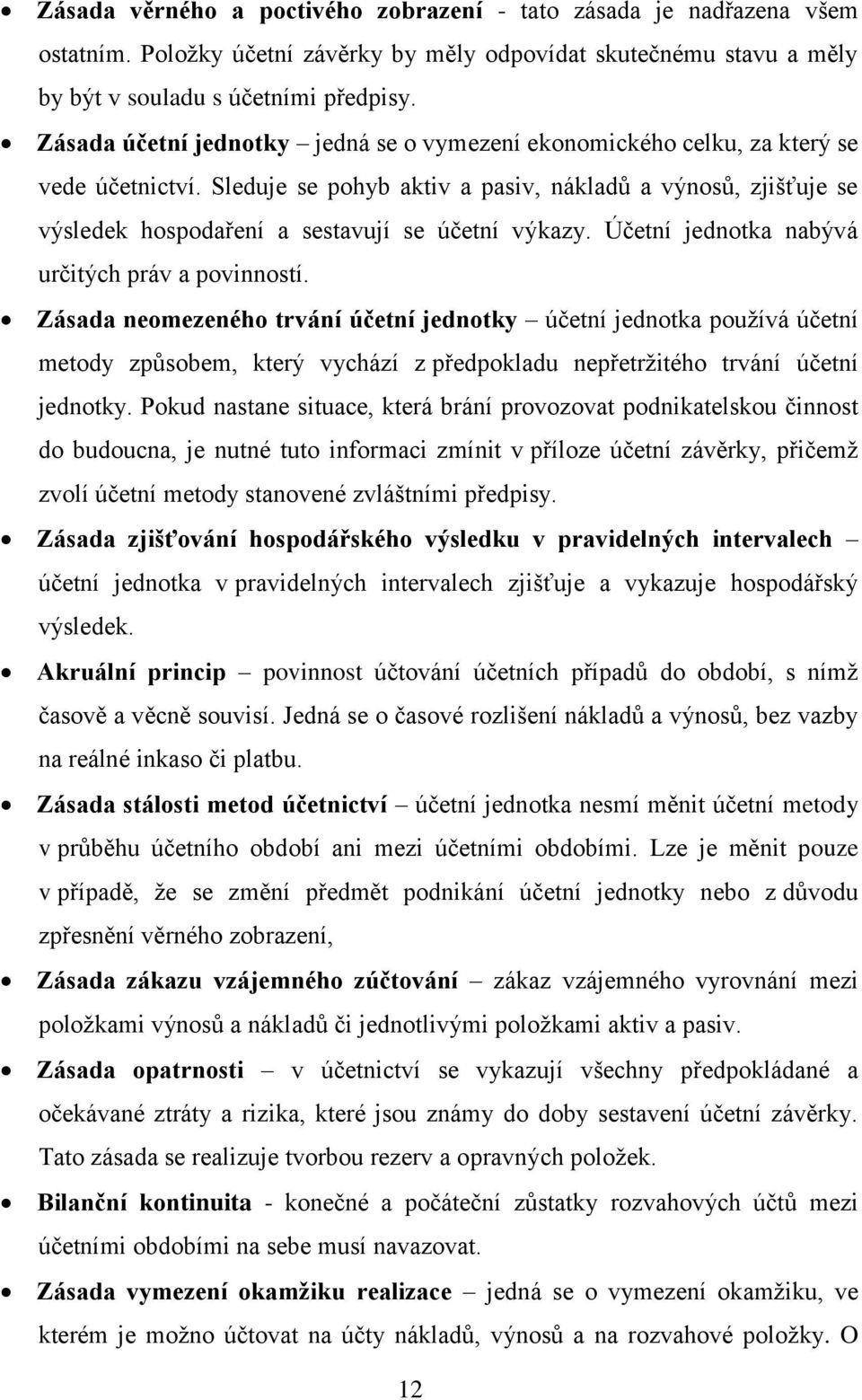 Sleduje se pohyb aktiv a pasiv, nákladů a výnosů, zjišťuje se výsledek hospodaření a sestavují se účetní výkazy. Účetní jednotka nabývá určitých práv a povinností.