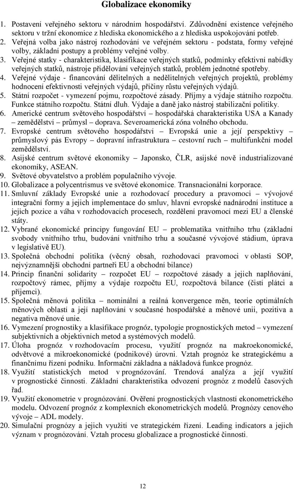 Veřejné statky - charakteristika, klasifikace veřejných statků, podmínky efektivní nabídky veřejných statků, nástroje přidělování veřejných statků, problém jednotné spotřeby. 4.