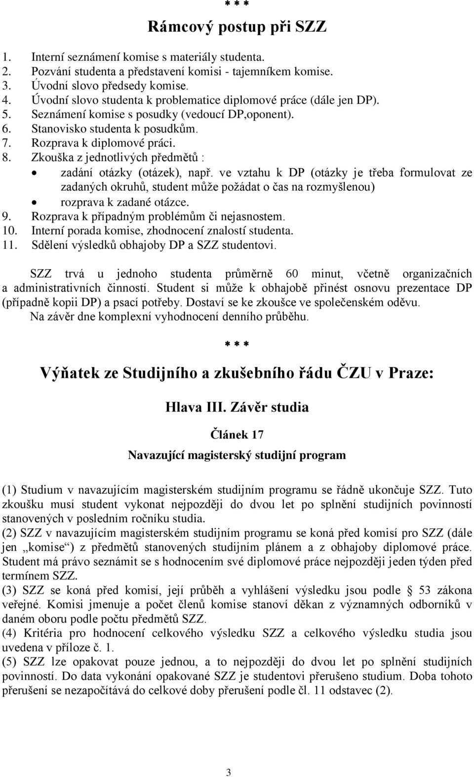 Zkouška z jednotlivých předmětů : zadání otázky (otázek), např. ve vztahu k DP (otázky je třeba formulovat ze zadaných okruhů, student může požádat o čas na rozmyšlenou) rozprava k zadané otázce. 9.