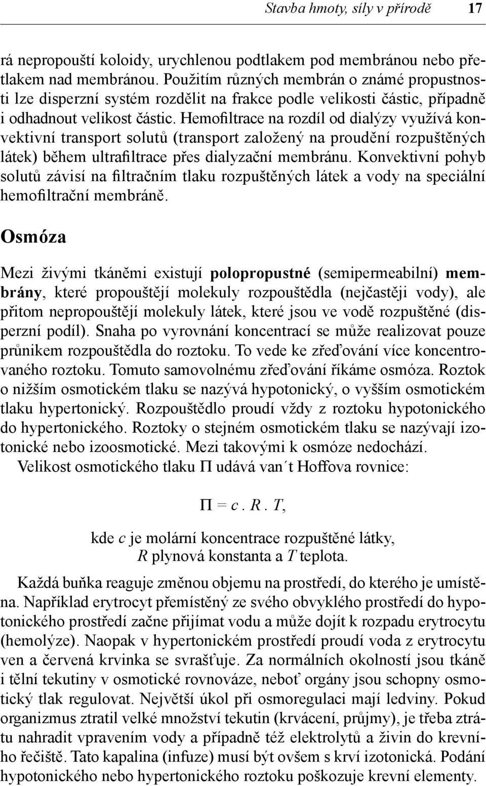 Hemofiltrace na rozdíl od dialýzy využívá konvektivní transport solutů (transport založený na proudění rozpuštěných látek) během ultrafiltrace přes dialyzační membránu.