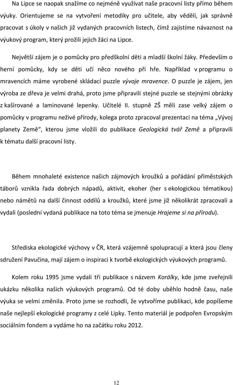 žáci na Lipce. Největší zájem je o pomůcky pro předškolní děti a mladší školní žáky. Především o herní pomůcky, kdy se děti učí něco nového při hře.