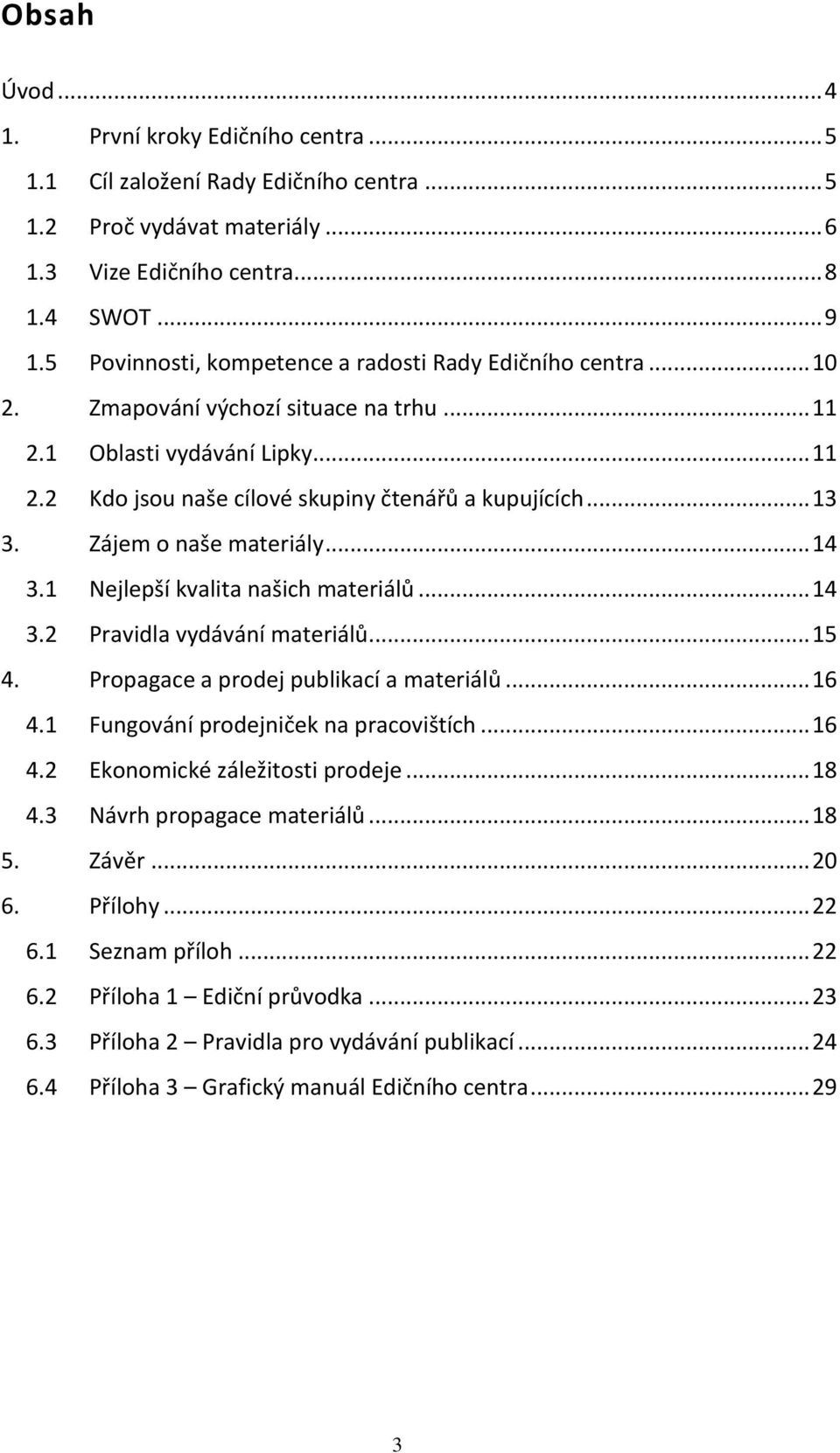 Zájem o naše materiály... 14 3.1 Nejlepší kvalita našich materiálů... 14 3.2 Pravidla vydávání materiálů... 15 4. Propagace a prodej publikací a materiálů... 16 4.