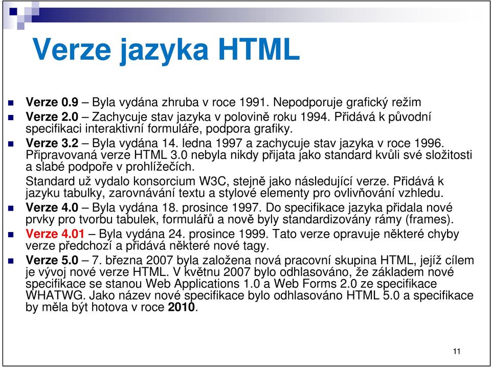 0 nebyla nikdy přijata jako standard kvůli své složitosti a slabé podpoře v prohlížečích. Standard už vydalo konsorcium W3C, stejně jako následující verze.