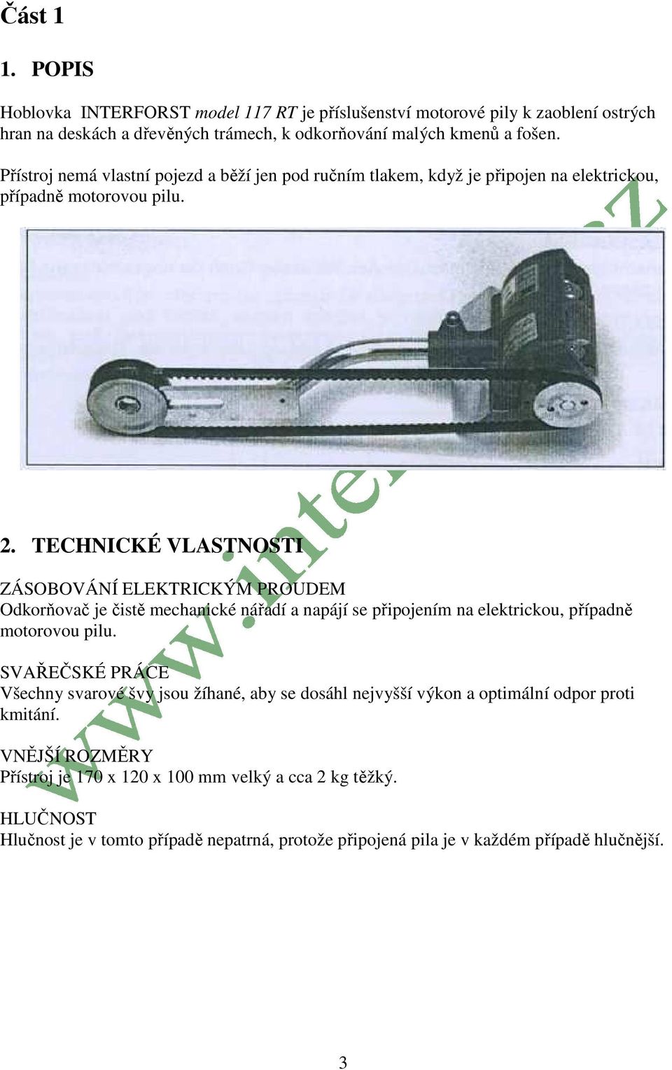 TECHNICKÉ VLASTNOSTI ZÁSOBOVÁNÍ ELEKTRICKÝM PROUDEM Odkorňovač je čistě mechanické nářadí a napájí se připojením na elektrickou, případně motorovou pilu.