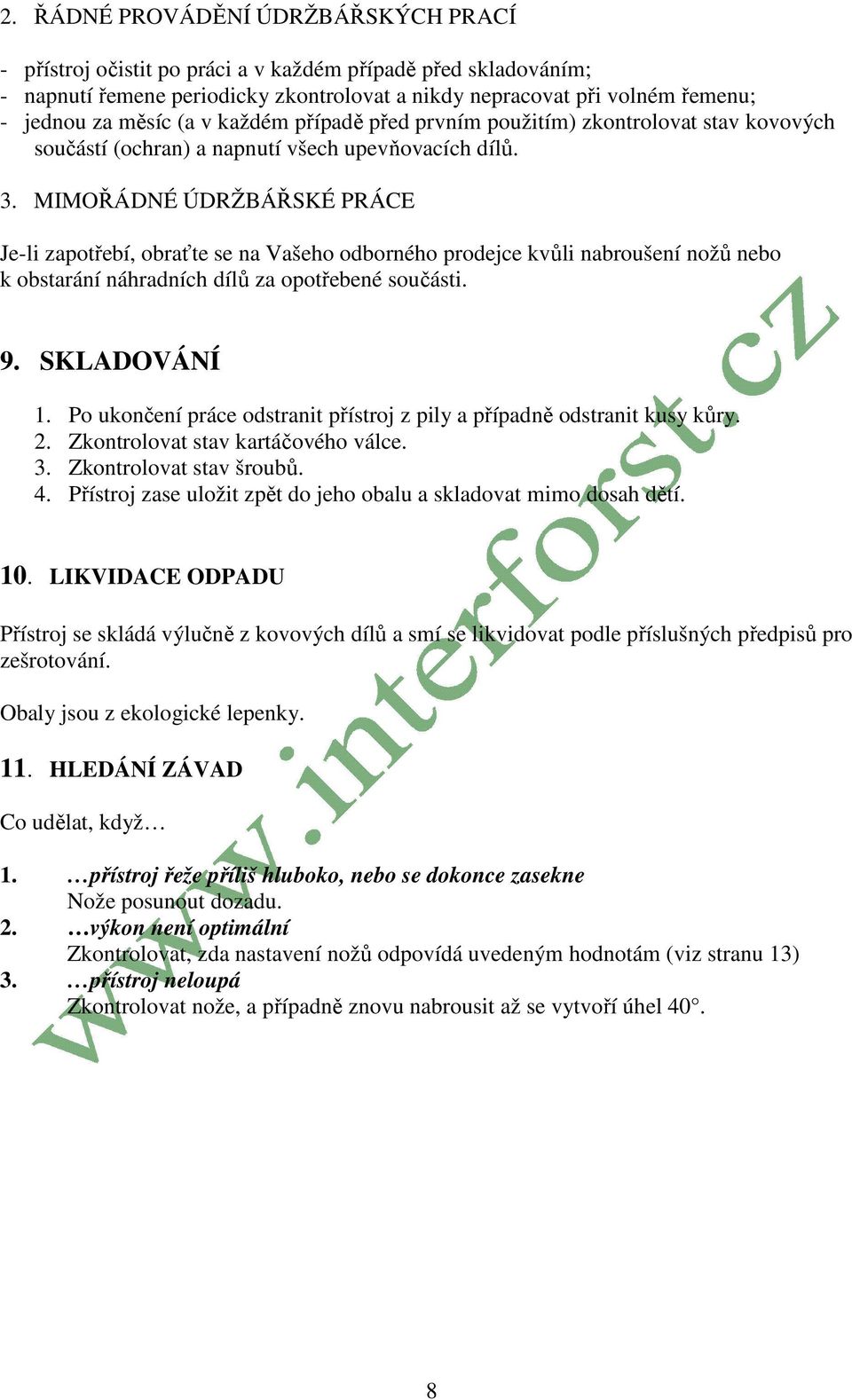 MIMOŘÁDNÉ ÚDRŽBÁŘSKÉ PRÁCE Je-li zapotřebí, obraťte se na Vašeho odborného prodejce kvůli nabroušení nožů nebo k obstarání náhradních dílů za opotřebené součásti. 9. SKLADOVÁNÍ 1.