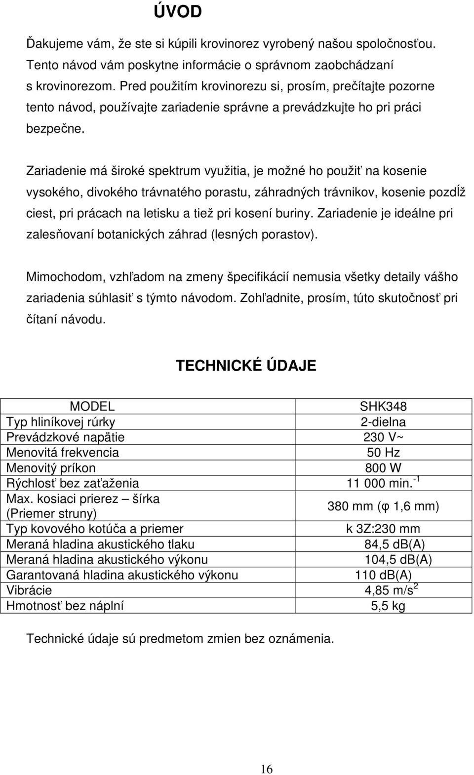 Zariadenie má široké spektrum využitia, je možné ho použiť na kosenie vysokého, divokého trávnatého porastu, záhradných trávnikov, kosenie pozdĺž ciest, pri prácach na letisku a tiež pri kosení