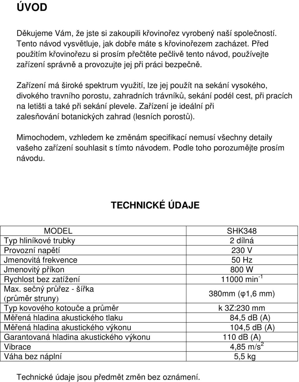 Zařízení má široké spektrum využití, lze jej použít na sekání vysokého, divokého travního porostu, zahradních trávníků, sekání podél cest, při pracích na letišti a také při sekání plevele.