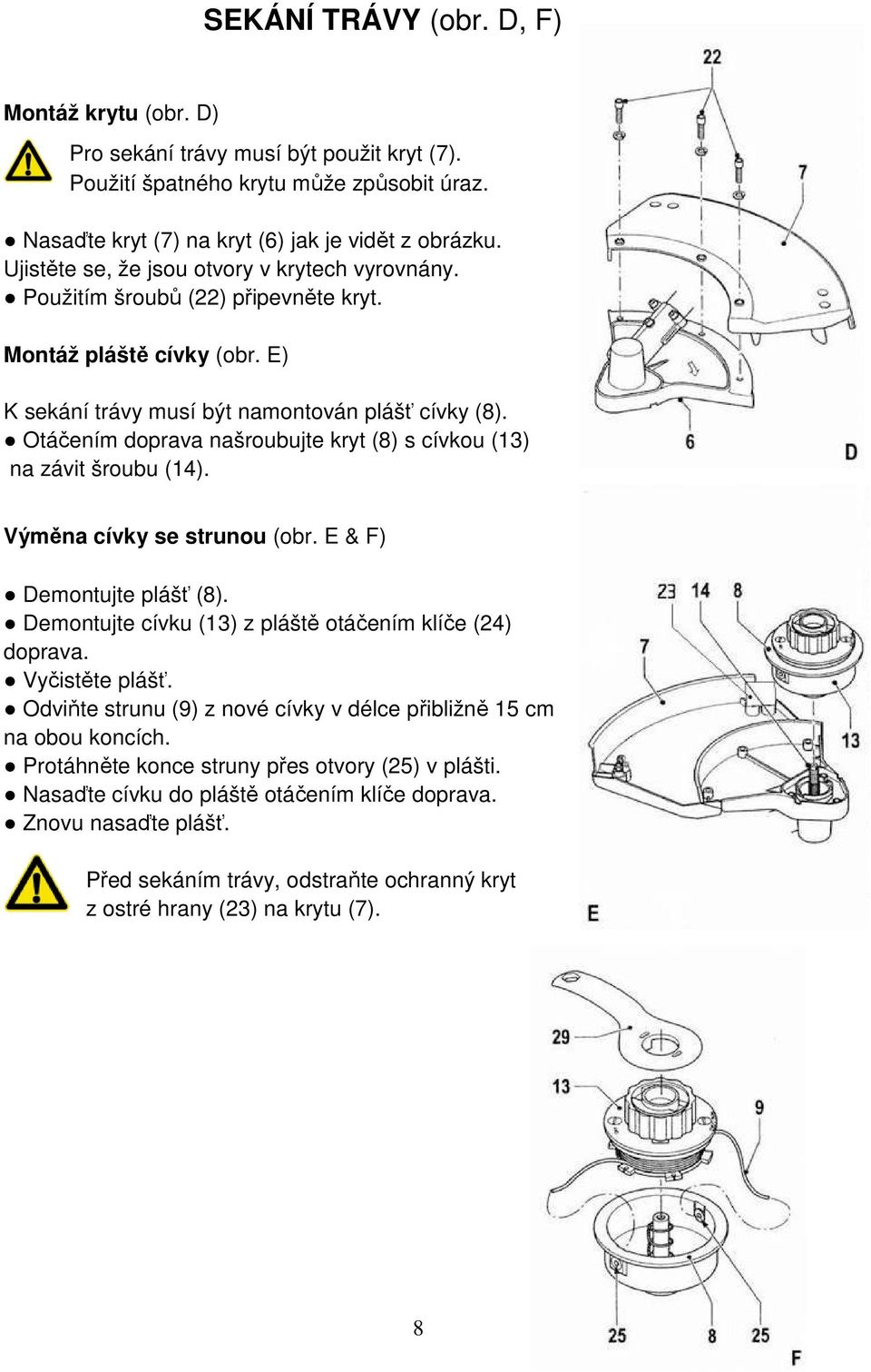 Otáčením doprava našroubujte kryt (8) s cívkou (13) na závit šroubu (14). Výměna cívky se strunou (obr. E & F) Demontujte plášť (8). Demontujte cívku (13) z pláště otáčením klíče (24) doprava.