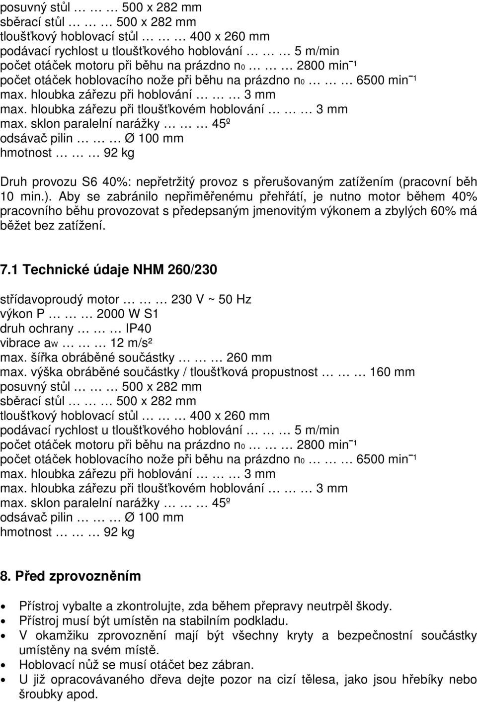 sklon paralelní narážky 45º odsávač pilin Ø 100 mm hmotnost 92 kg Druh provozu S6 40%: nepřetržitý provoz s přerušovaným zatížením (pracovní běh 10 min.).