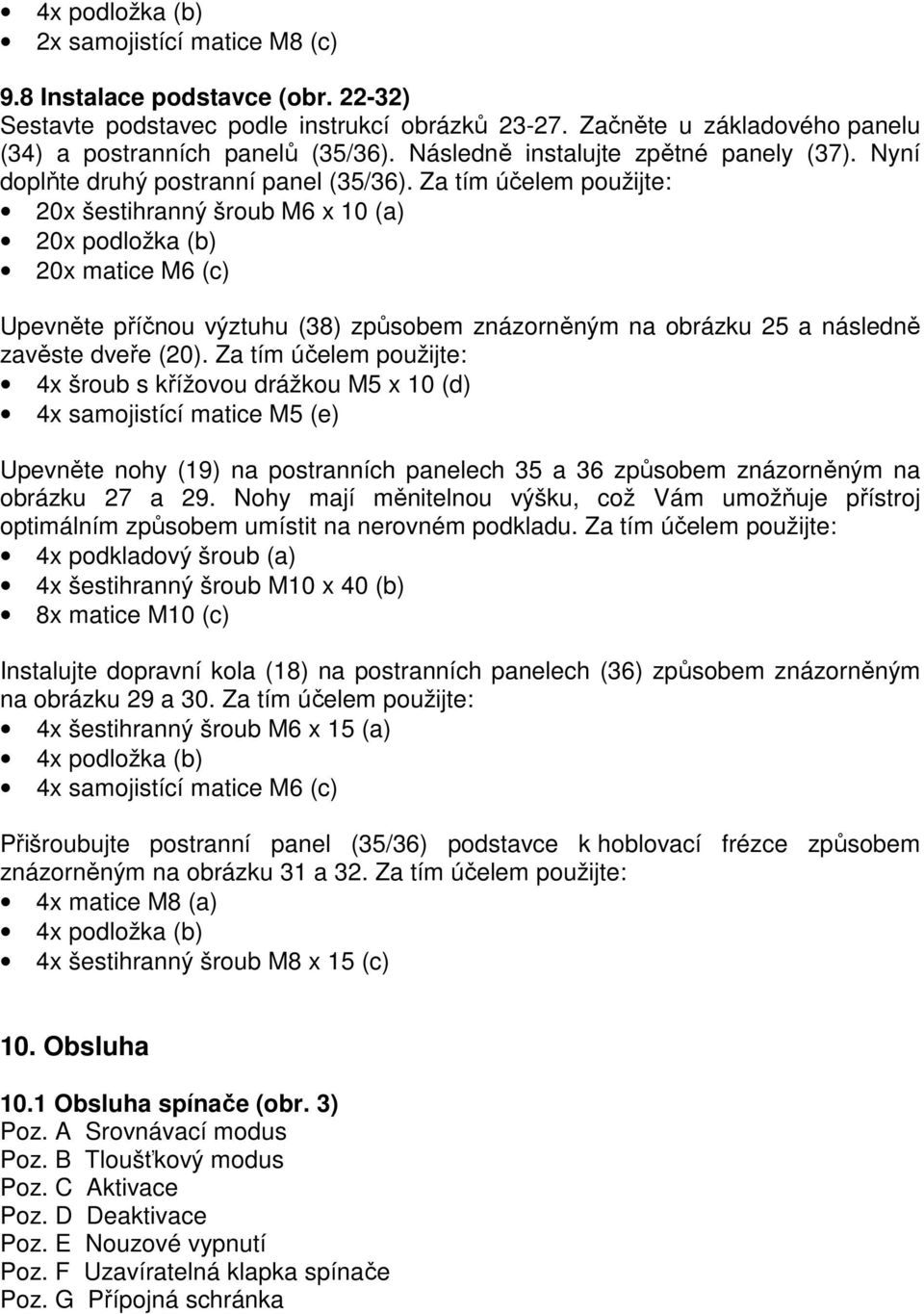 Za tím účelem použijte: 20x šestihranný šroub M6 x 10 (a) 20x podložka (b) 20x matice M6 (c) Upevněte příčnou výztuhu (38) způsobem znázorněným na obrázku 25 a následně zavěste dveře (20).