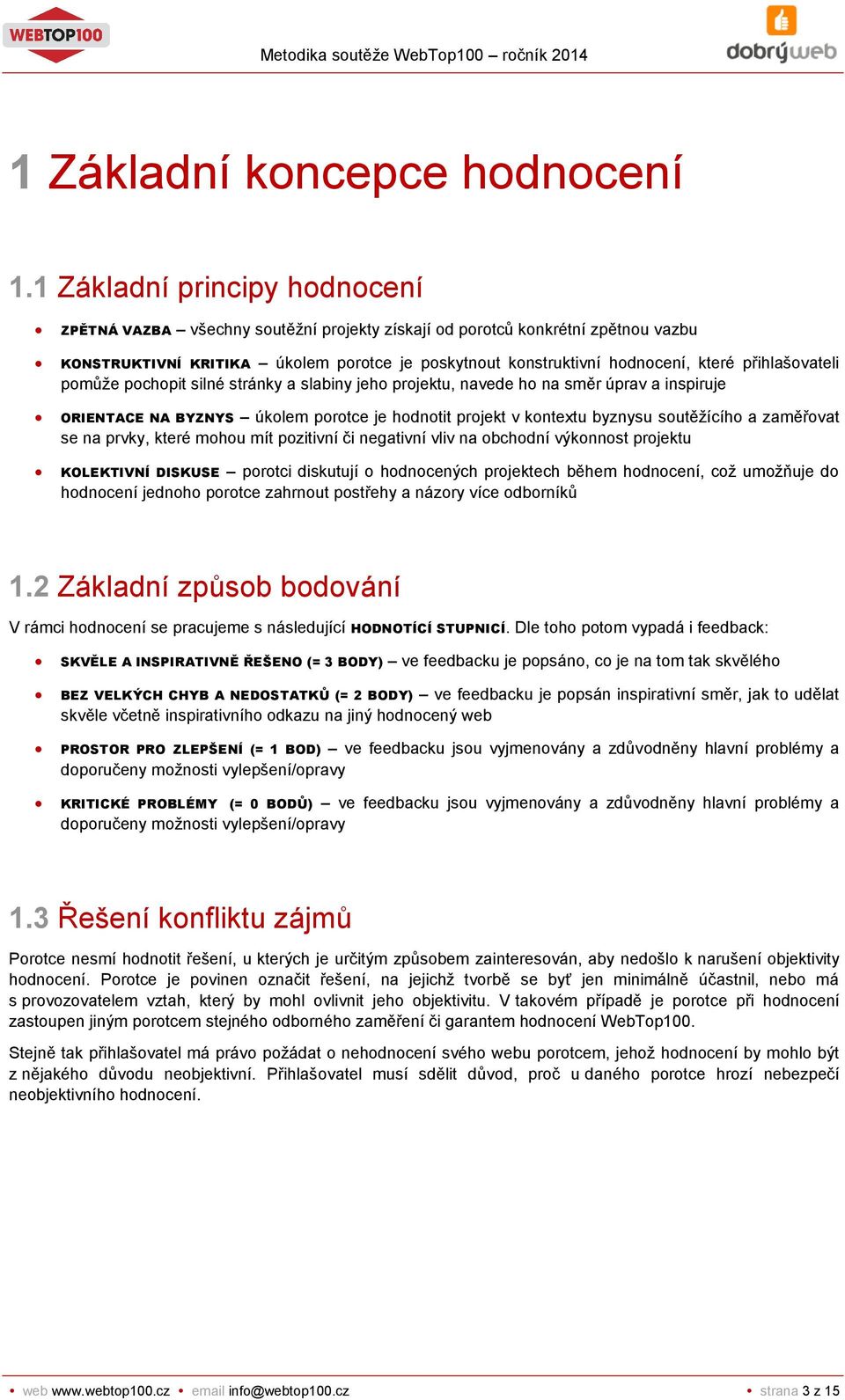 přihlašovateli pomůže pochopit silné stránky a slabiny jeho projektu, navede ho na směr úprav a inspiruje ORIENTACE NA BYZNYS úkolem porotce je hodnotit projekt v kontextu byznysu soutěžícího a