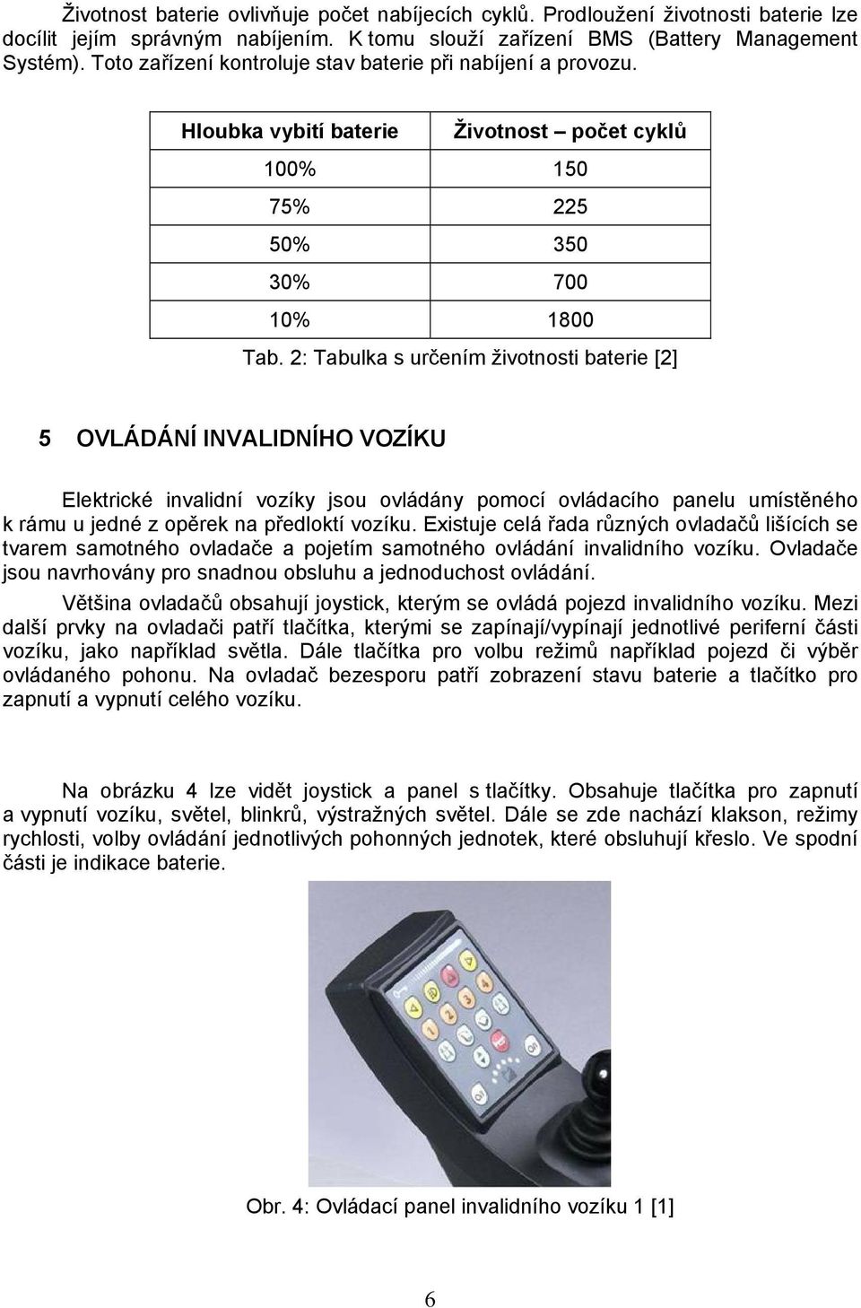 2: Tabulka s určením životnosti baterie [2] 5 OVLÁDÁNÍ INVALIDNÍHO VOZÍKU Elektrické invalidní vozíky jsou ovládány pomocí ovládacího panelu umístěného k rámu u jedné z opěrek na předloktí vozíku.